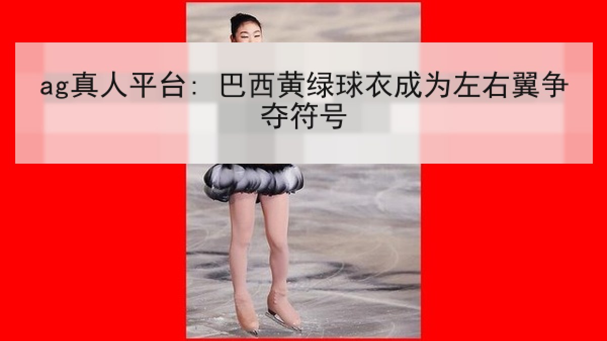 ag真人平台: 巴西黄绿球衣成为左右翼争夺符号