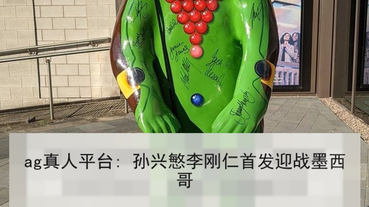 ag真人平台: 孙兴慜李刚仁首发迎战墨西哥 ag真人平台: 孙兴慜李刚仁首发迎战墨西哥