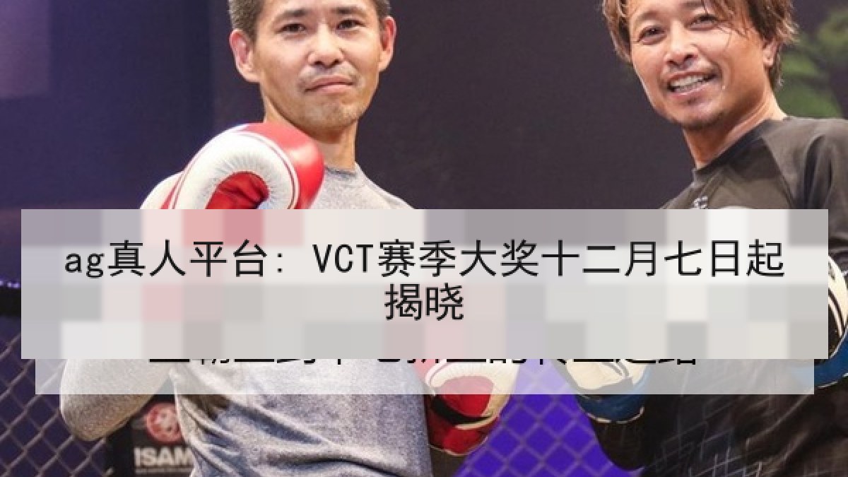 ag真人平台: VCT赛季大奖十二月七日起揭晓