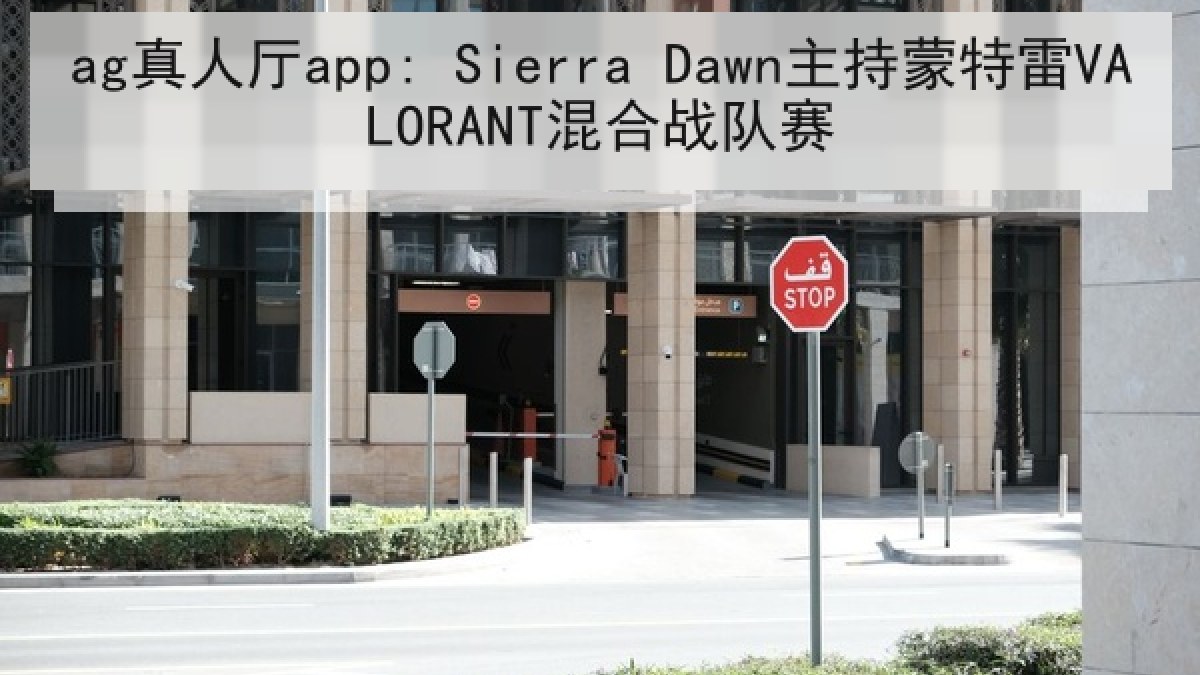ag真人厅app: Sierra Dawn主持蒙特雷VALORANT混合战队赛