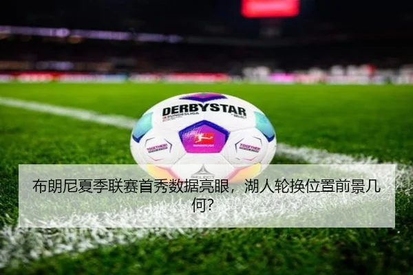 布朗尼夏季联赛首秀数据亮眼，湖人轮换位置前景几何？