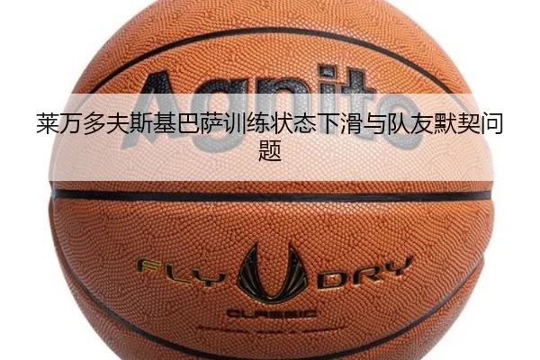 莱万多夫斯基巴萨训练状态下滑与队友默契问题