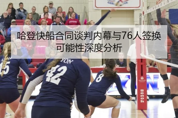 哈登快船合同谈判内幕与76人签换可能性深度分析