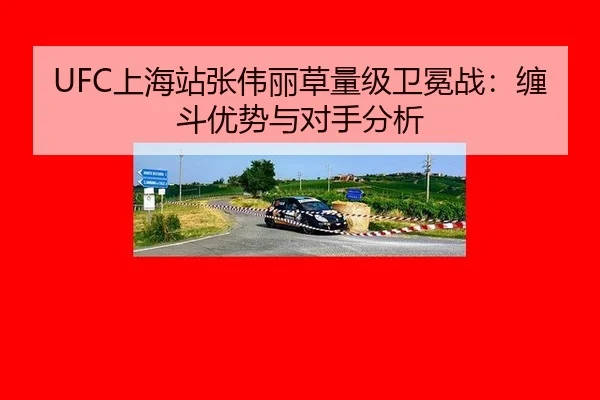UFC上海站张伟丽草量级卫冕战：缠斗优势与对手分析