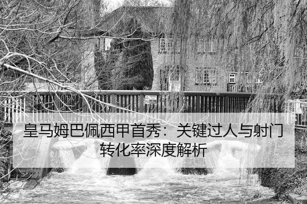 皇马姆巴佩西甲首秀：关键过人与射门转化率深度解析