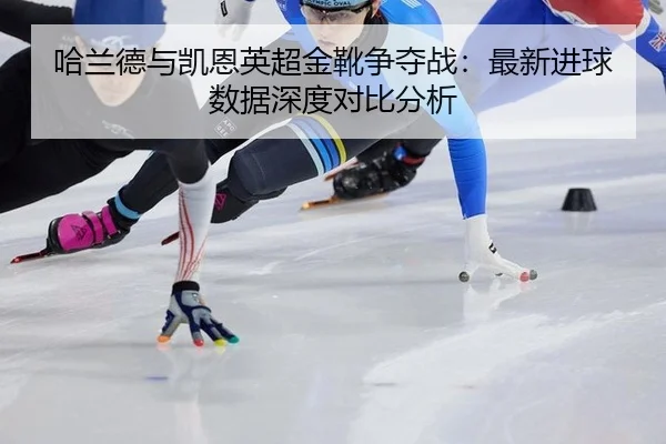 ha-lan-de-yu-kai-en-ying-chao-jin-xue-zheng-duo-zhan-zui-xin-jin-qiu-shu-ju-shen-du-dui-bi-fen-xi-3-518.jpg