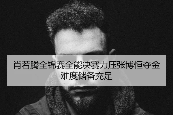 肖若腾全锦赛全能决赛力压张博恒夺金难度储备充足