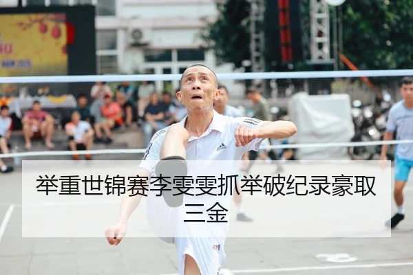 举重世锦赛李雯雯抓举破纪录豪取三金