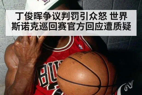 丁俊晖争议判罚引众怒 世界斯诺克巡回赛官方回应遭质疑