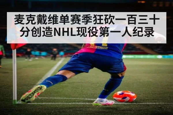 麦克戴维单赛季狂砍一百三十分创造NHL现役第一人纪录