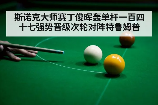 斯诺克大师赛丁俊晖轰单杆一百四十七强势晋级次轮对阵特鲁姆普