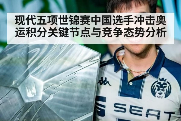 现代五项世锦赛中国选手冲击奥运积分关键节点与竞争态势分析