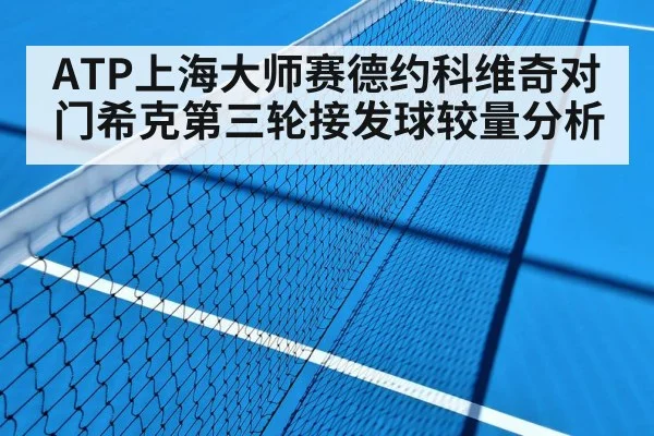 ATP上海大师赛德约科维奇对门希克第三轮接发球较量分析